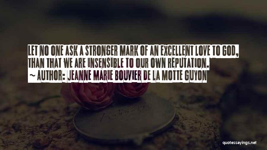 Jeanne Marie Bouvier De La Motte Guyon Quotes: Let No One Ask A Stronger Mark Of An Excellent Love To God, Than That We Are Insensible To Our