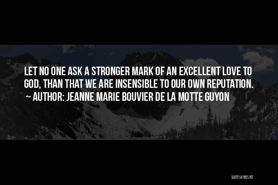 Jeanne Marie Bouvier De La Motte Guyon Quotes: Let No One Ask A Stronger Mark Of An Excellent Love To God, Than That We Are Insensible To Our