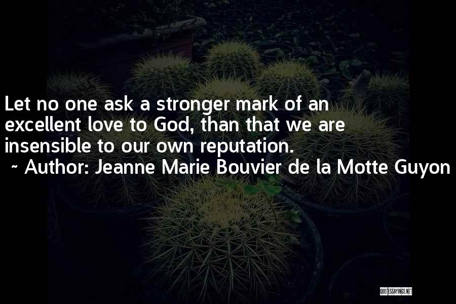 Jeanne Marie Bouvier De La Motte Guyon Quotes: Let No One Ask A Stronger Mark Of An Excellent Love To God, Than That We Are Insensible To Our