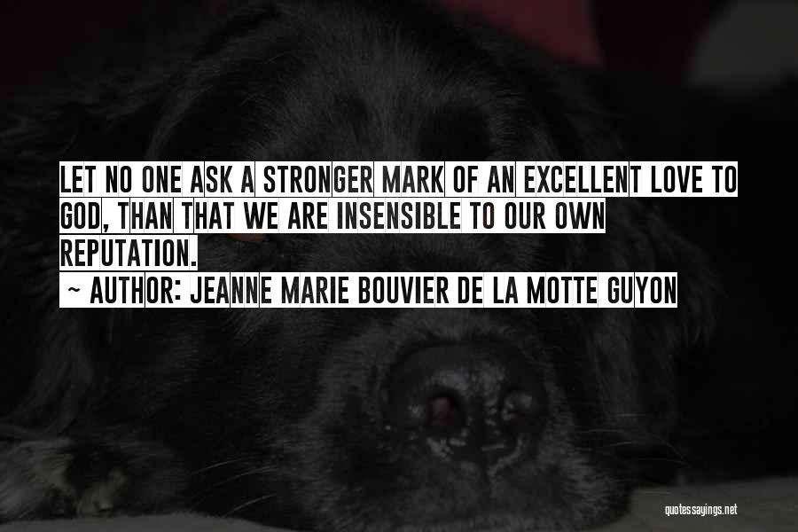 Jeanne Marie Bouvier De La Motte Guyon Quotes: Let No One Ask A Stronger Mark Of An Excellent Love To God, Than That We Are Insensible To Our