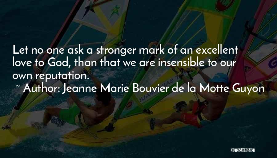 Jeanne Marie Bouvier De La Motte Guyon Quotes: Let No One Ask A Stronger Mark Of An Excellent Love To God, Than That We Are Insensible To Our