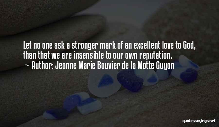 Jeanne Marie Bouvier De La Motte Guyon Quotes: Let No One Ask A Stronger Mark Of An Excellent Love To God, Than That We Are Insensible To Our