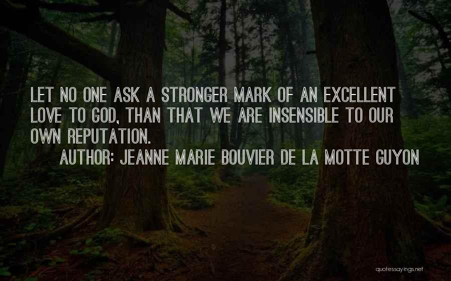 Jeanne Marie Bouvier De La Motte Guyon Quotes: Let No One Ask A Stronger Mark Of An Excellent Love To God, Than That We Are Insensible To Our