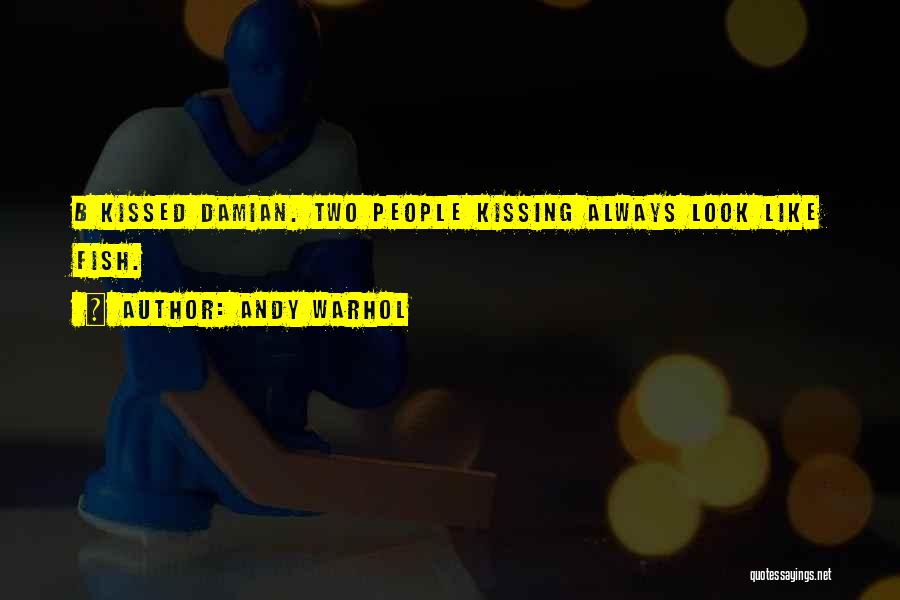 Andy Warhol Quotes: B Kissed Damian. Two People Kissing Always Look Like Fish.