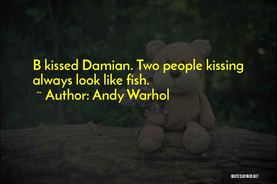 Andy Warhol Quotes: B Kissed Damian. Two People Kissing Always Look Like Fish.