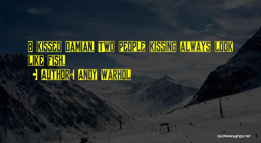 Andy Warhol Quotes: B Kissed Damian. Two People Kissing Always Look Like Fish.