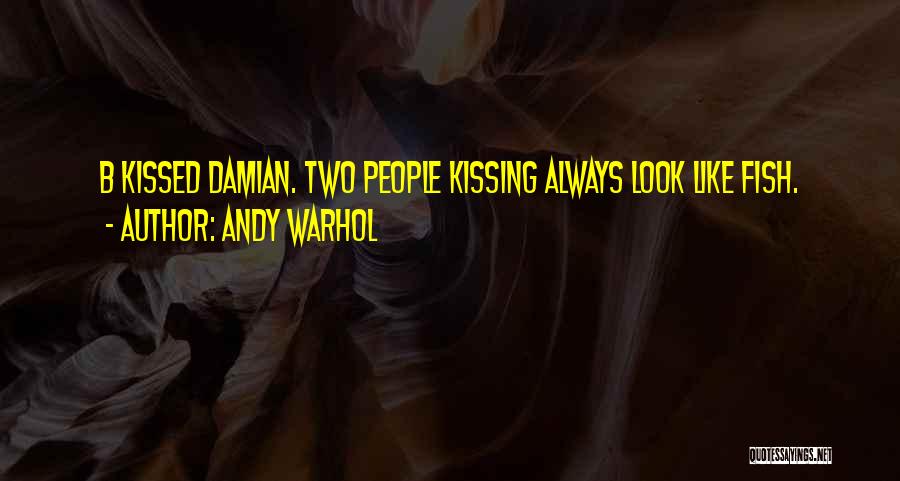 Andy Warhol Quotes: B Kissed Damian. Two People Kissing Always Look Like Fish.