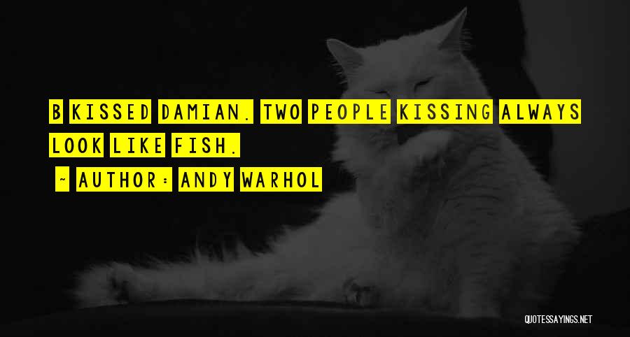 Andy Warhol Quotes: B Kissed Damian. Two People Kissing Always Look Like Fish.