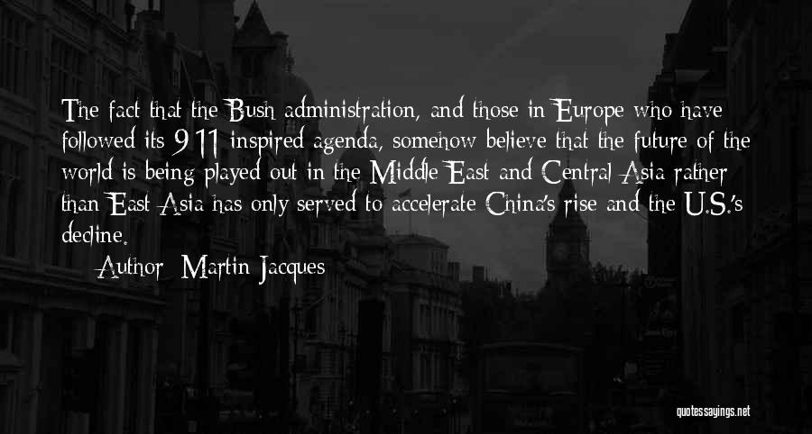 Martin Jacques Quotes: The Fact That The Bush Administration, And Those In Europe Who Have Followed Its 9/11-inspired Agenda, Somehow Believe That The