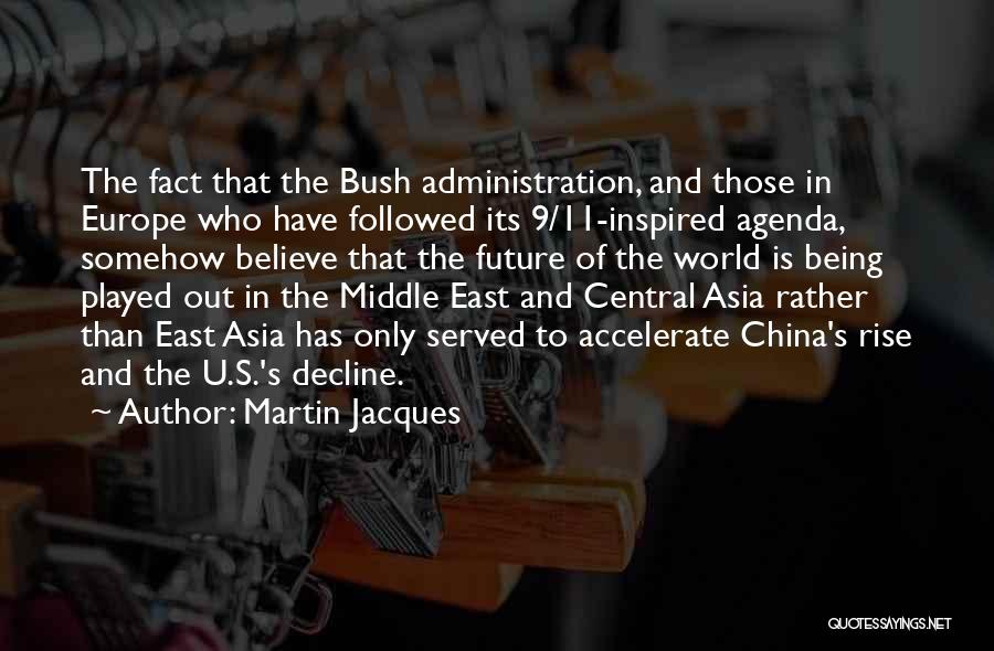 Martin Jacques Quotes: The Fact That The Bush Administration, And Those In Europe Who Have Followed Its 9/11-inspired Agenda, Somehow Believe That The