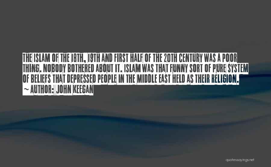 John Keegan Quotes: The Islam Of The 18th, 19th And First Half Of The 20th Century Was A Poor Thing. Nobody Bothered About