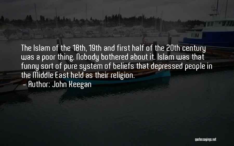 John Keegan Quotes: The Islam Of The 18th, 19th And First Half Of The 20th Century Was A Poor Thing. Nobody Bothered About