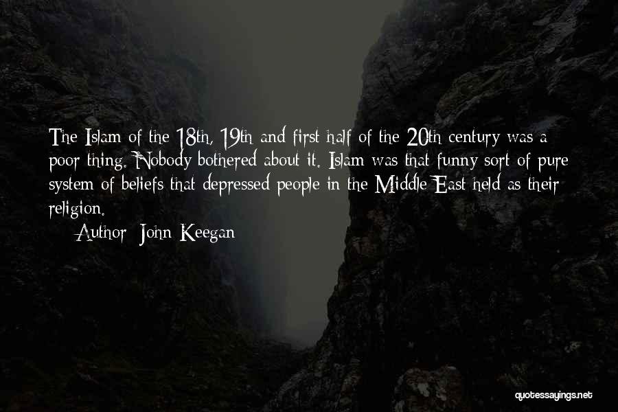 John Keegan Quotes: The Islam Of The 18th, 19th And First Half Of The 20th Century Was A Poor Thing. Nobody Bothered About