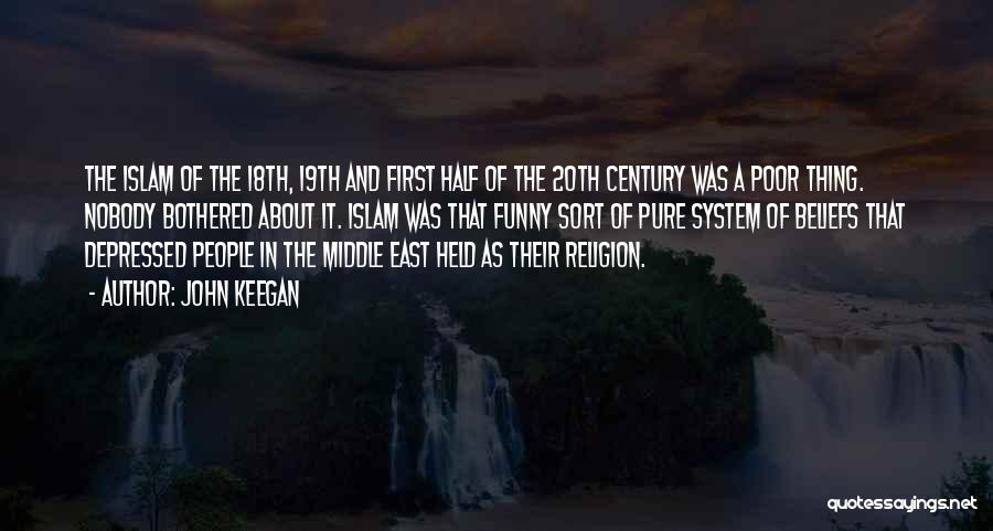 John Keegan Quotes: The Islam Of The 18th, 19th And First Half Of The 20th Century Was A Poor Thing. Nobody Bothered About
