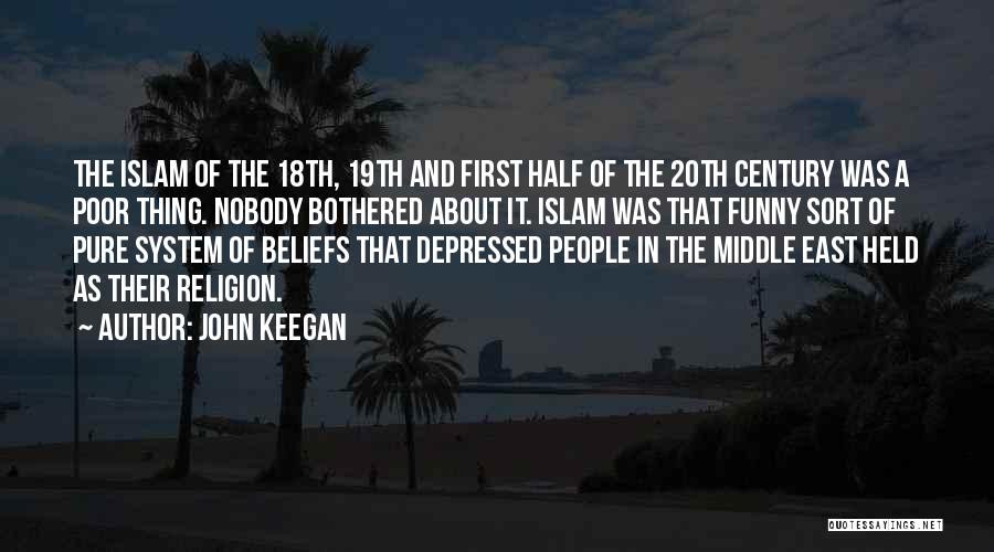 John Keegan Quotes: The Islam Of The 18th, 19th And First Half Of The 20th Century Was A Poor Thing. Nobody Bothered About