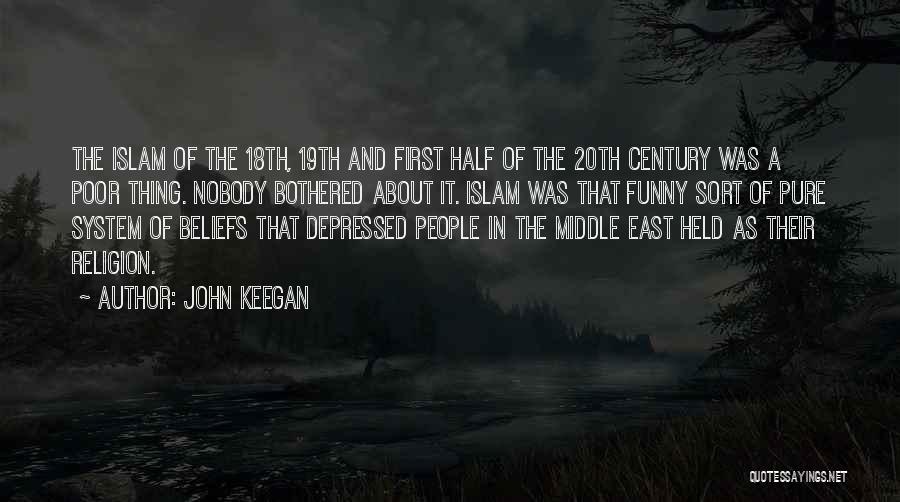 John Keegan Quotes: The Islam Of The 18th, 19th And First Half Of The 20th Century Was A Poor Thing. Nobody Bothered About