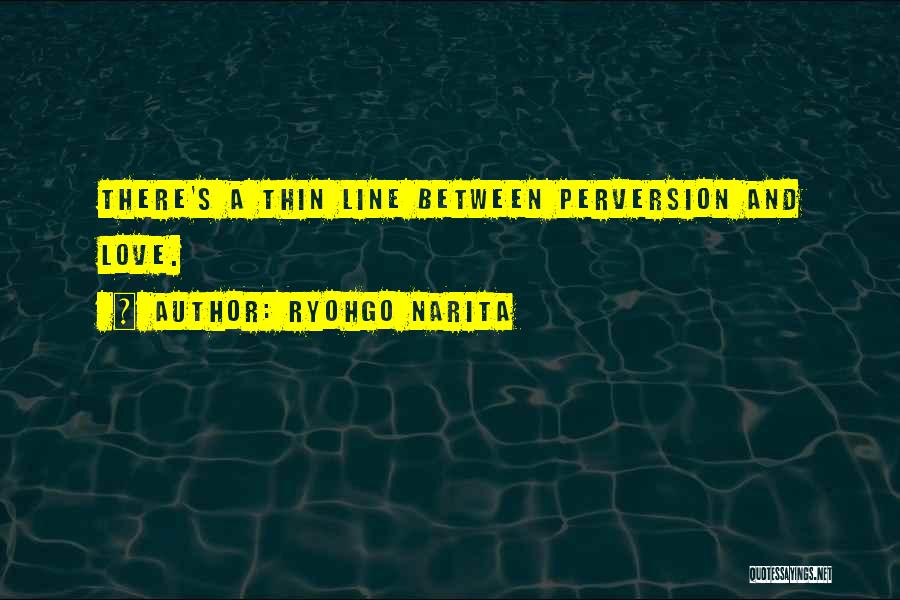 Ryohgo Narita Quotes: There's A Thin Line Between Perversion And Love.