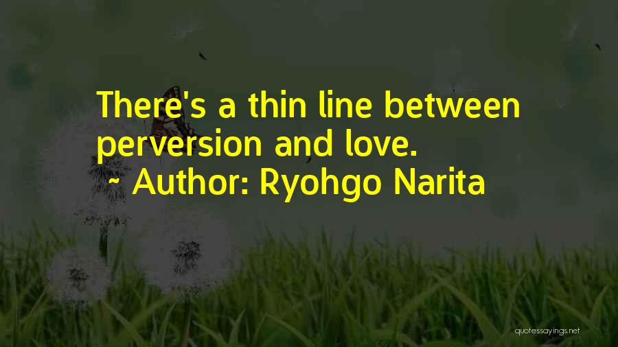 Ryohgo Narita Quotes: There's A Thin Line Between Perversion And Love.