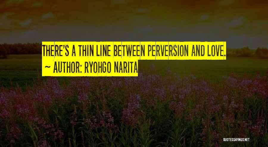 Ryohgo Narita Quotes: There's A Thin Line Between Perversion And Love.