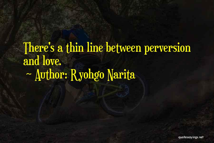 Ryohgo Narita Quotes: There's A Thin Line Between Perversion And Love.