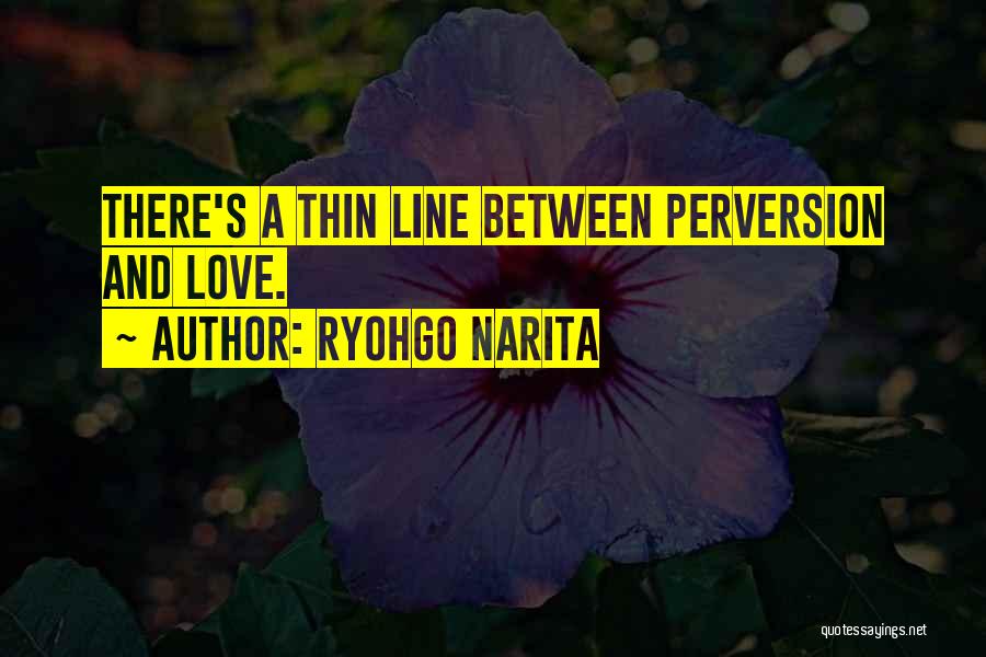 Ryohgo Narita Quotes: There's A Thin Line Between Perversion And Love.