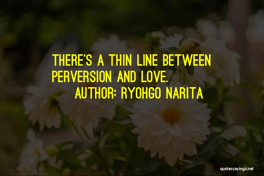 Ryohgo Narita Quotes: There's A Thin Line Between Perversion And Love.
