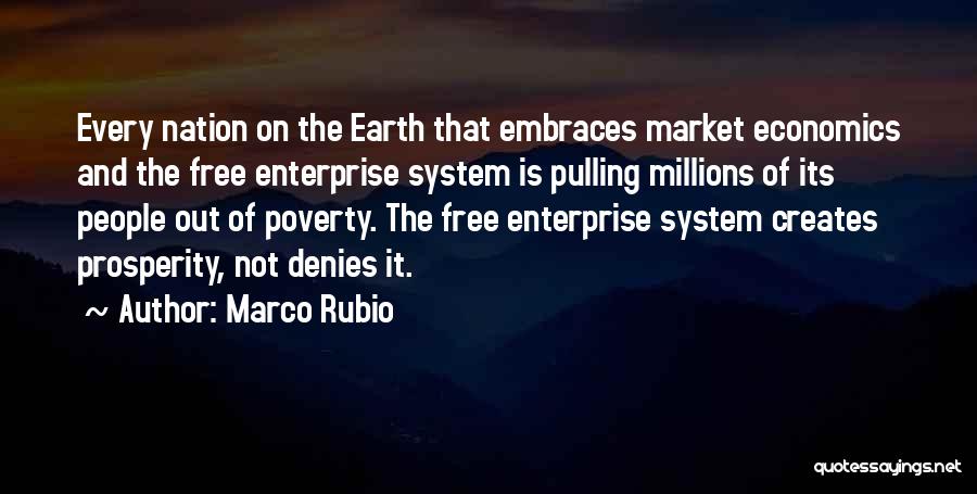 Marco Rubio Quotes: Every Nation On The Earth That Embraces Market Economics And The Free Enterprise System Is Pulling Millions Of Its People