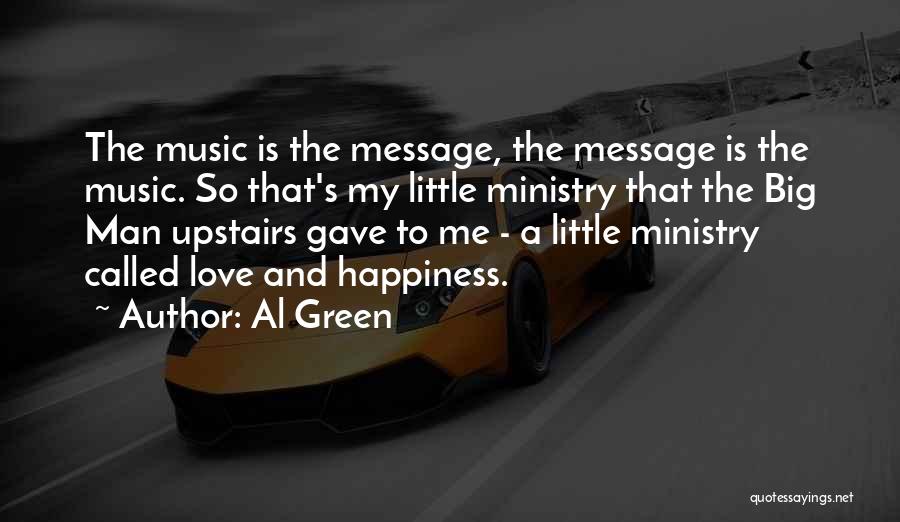 Al Green Quotes: The Music Is The Message, The Message Is The Music. So That's My Little Ministry That The Big Man Upstairs