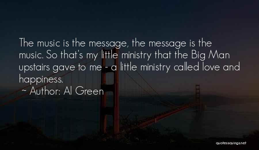 Al Green Quotes: The Music Is The Message, The Message Is The Music. So That's My Little Ministry That The Big Man Upstairs