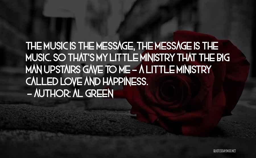 Al Green Quotes: The Music Is The Message, The Message Is The Music. So That's My Little Ministry That The Big Man Upstairs