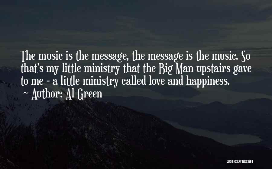 Al Green Quotes: The Music Is The Message, The Message Is The Music. So That's My Little Ministry That The Big Man Upstairs