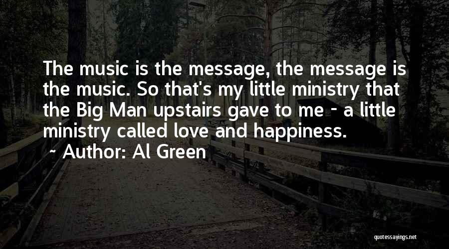 Al Green Quotes: The Music Is The Message, The Message Is The Music. So That's My Little Ministry That The Big Man Upstairs