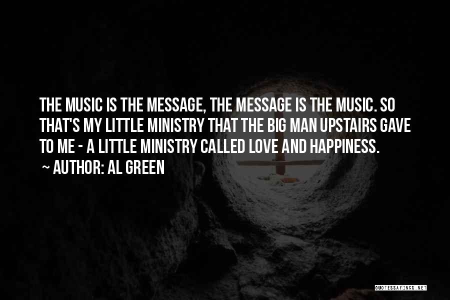 Al Green Quotes: The Music Is The Message, The Message Is The Music. So That's My Little Ministry That The Big Man Upstairs