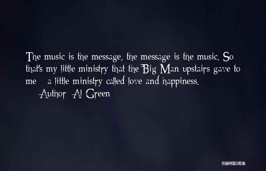 Al Green Quotes: The Music Is The Message, The Message Is The Music. So That's My Little Ministry That The Big Man Upstairs