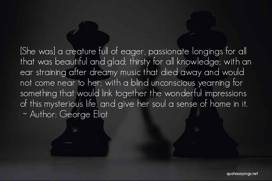 George Eliot Quotes: [she Was] A Creature Full Of Eager, Passionate Longings For All That Was Beautiful And Glad; Thirsty For All Knowledge;