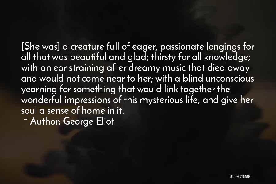 George Eliot Quotes: [she Was] A Creature Full Of Eager, Passionate Longings For All That Was Beautiful And Glad; Thirsty For All Knowledge;