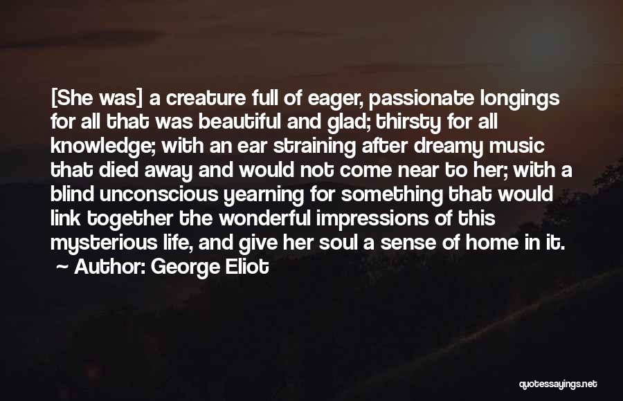 George Eliot Quotes: [she Was] A Creature Full Of Eager, Passionate Longings For All That Was Beautiful And Glad; Thirsty For All Knowledge;