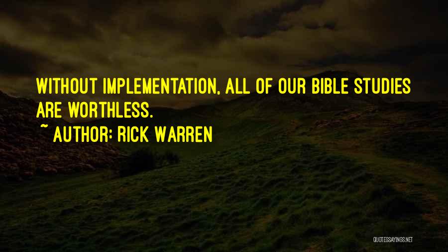 Rick Warren Quotes: Without Implementation, All Of Our Bible Studies Are Worthless.