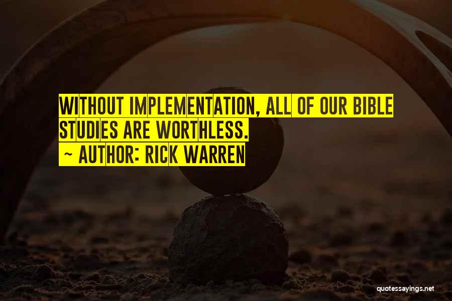 Rick Warren Quotes: Without Implementation, All Of Our Bible Studies Are Worthless.