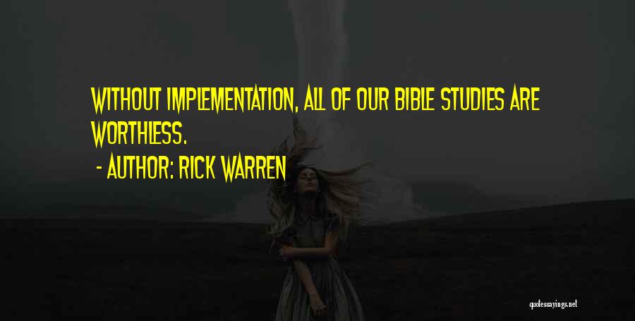 Rick Warren Quotes: Without Implementation, All Of Our Bible Studies Are Worthless.