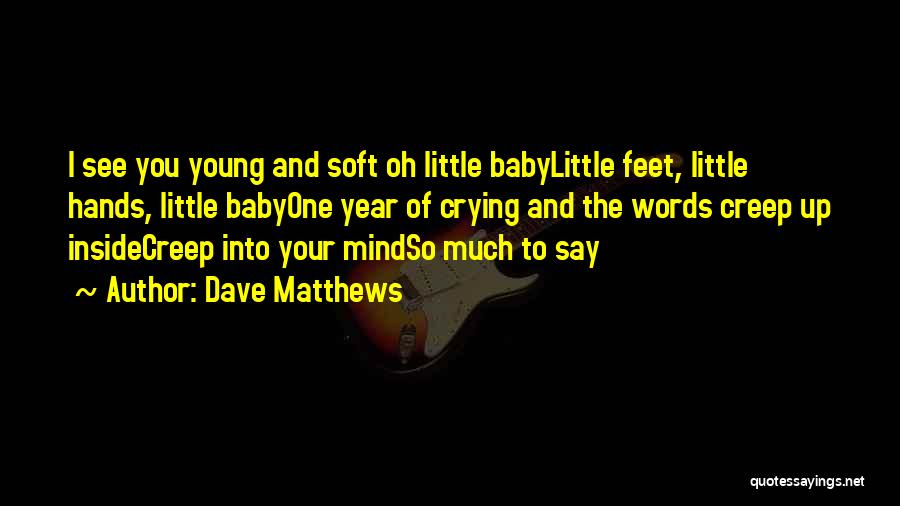 Dave Matthews Quotes: I See You Young And Soft Oh Little Babylittle Feet, Little Hands, Little Babyone Year Of Crying And The Words