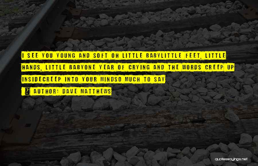 Dave Matthews Quotes: I See You Young And Soft Oh Little Babylittle Feet, Little Hands, Little Babyone Year Of Crying And The Words