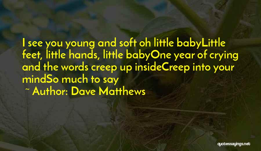 Dave Matthews Quotes: I See You Young And Soft Oh Little Babylittle Feet, Little Hands, Little Babyone Year Of Crying And The Words