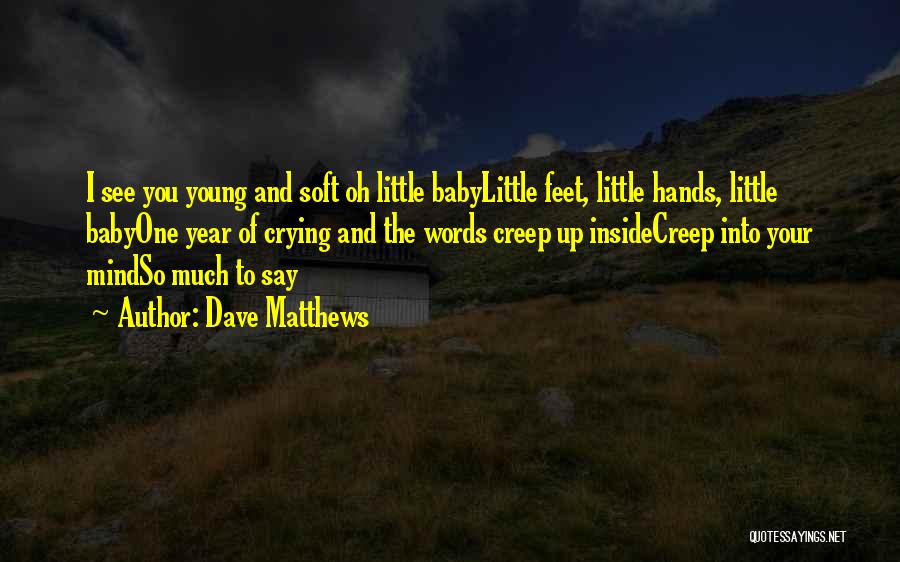 Dave Matthews Quotes: I See You Young And Soft Oh Little Babylittle Feet, Little Hands, Little Babyone Year Of Crying And The Words