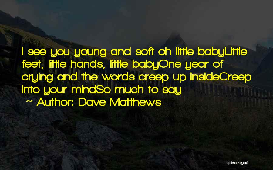 Dave Matthews Quotes: I See You Young And Soft Oh Little Babylittle Feet, Little Hands, Little Babyone Year Of Crying And The Words