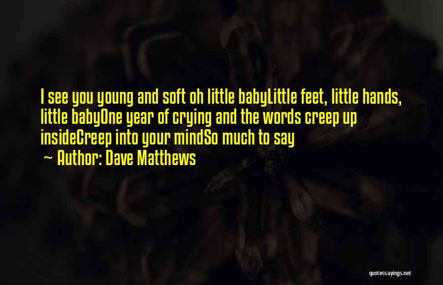 Dave Matthews Quotes: I See You Young And Soft Oh Little Babylittle Feet, Little Hands, Little Babyone Year Of Crying And The Words