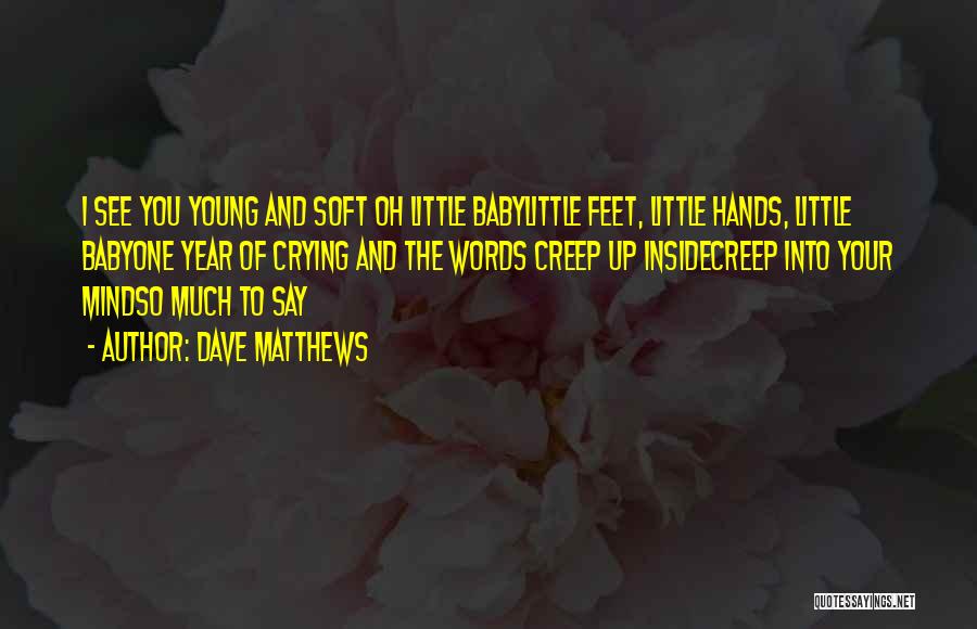 Dave Matthews Quotes: I See You Young And Soft Oh Little Babylittle Feet, Little Hands, Little Babyone Year Of Crying And The Words