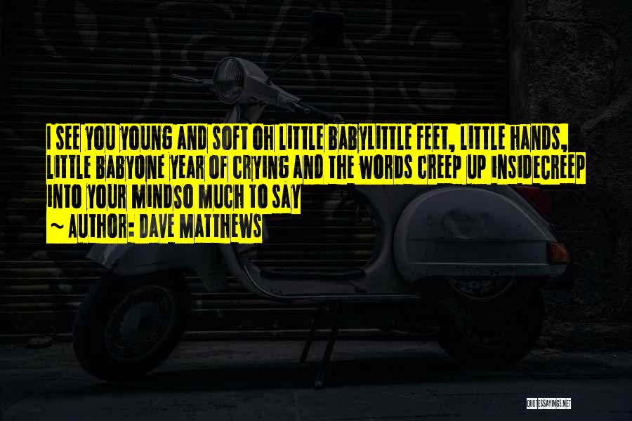 Dave Matthews Quotes: I See You Young And Soft Oh Little Babylittle Feet, Little Hands, Little Babyone Year Of Crying And The Words