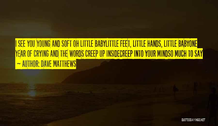 Dave Matthews Quotes: I See You Young And Soft Oh Little Babylittle Feet, Little Hands, Little Babyone Year Of Crying And The Words