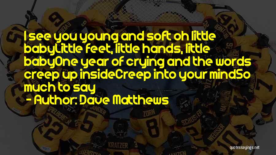 Dave Matthews Quotes: I See You Young And Soft Oh Little Babylittle Feet, Little Hands, Little Babyone Year Of Crying And The Words